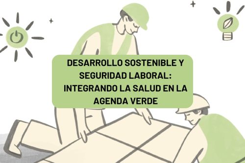 DESARROLLO SOSTENIBLE Y SEGURIDAD LABORAL: INTEGRANDO LA SALUD EN LA AGENDA VERDE